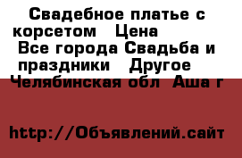 Свадебное платье с корсетом › Цена ­ 5 000 - Все города Свадьба и праздники » Другое   . Челябинская обл.,Аша г.